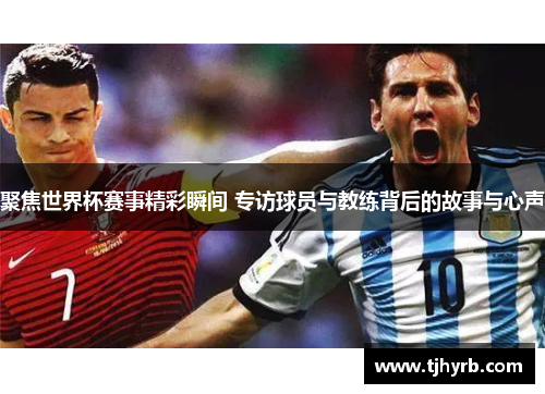 聚焦世界杯赛事精彩瞬间 专访球员与教练背后的故事与心声