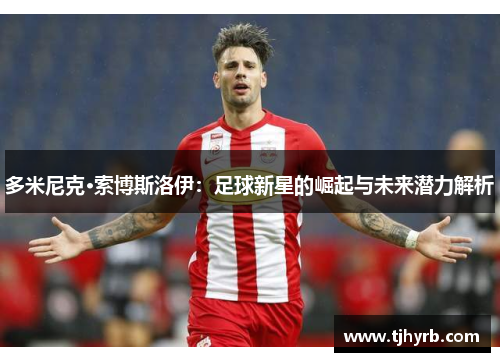 多米尼克·索博斯洛伊：足球新星的崛起与未来潜力解析
