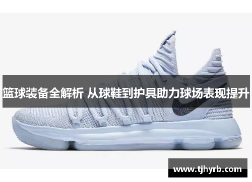 篮球装备全解析 从球鞋到护具助力球场表现提升