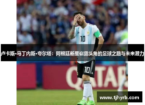 卢卡斯·马丁内斯·夸尔塔：阿根廷新星崭露头角的足球之路与未来潜力