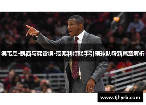 德韦恩·凯西与弗雷德·范弗利特联手引领球队崭新篇章解析 德韦恩·凯西与弗雷德·范弗利特联手引领球队崭新篇章解析