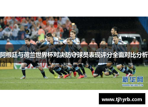 阿根廷与荷兰世界杯对决防守球员表现评分全面对比分析