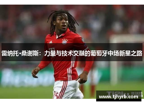 雷纳托·桑谢斯：力量与技术交融的葡萄牙中场新星之路