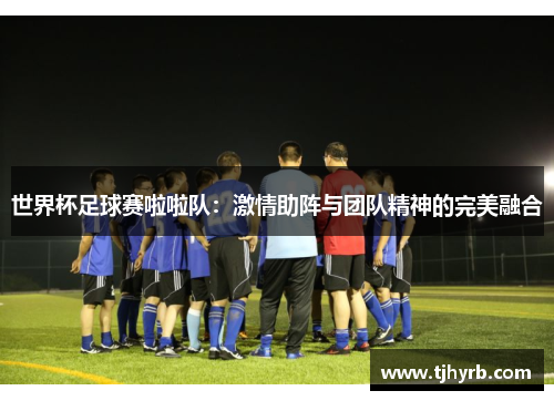 世界杯足球赛啦啦队：激情助阵与团队精神的完美融合