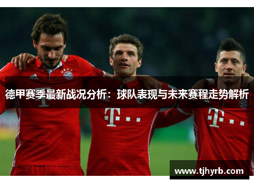 德甲赛季最新战况分析：球队表现与未来赛程走势解析
