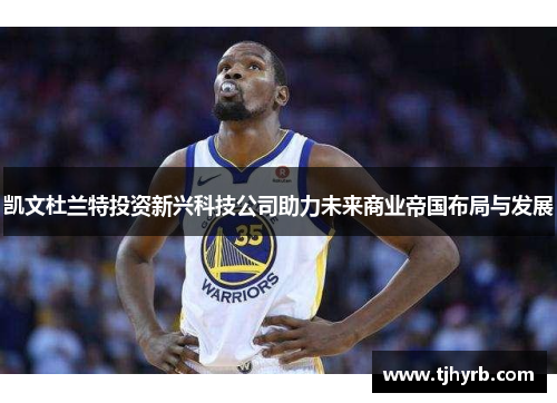 凯文杜兰特投资新兴科技公司助力未来商业帝国布局与发展