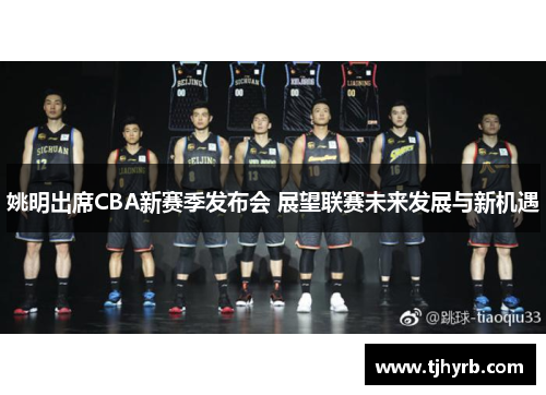 姚明出席CBA新赛季发布会 展望联赛未来发展与新机遇