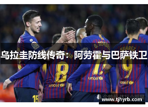 乌拉圭防线传奇：阿劳霍与巴萨铁卫