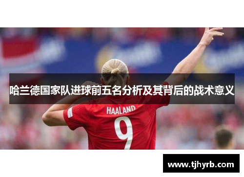 哈兰德国家队进球前五名分析及其背后的战术意义 哈兰德国家队进球前五名分析及其背后的战术意义