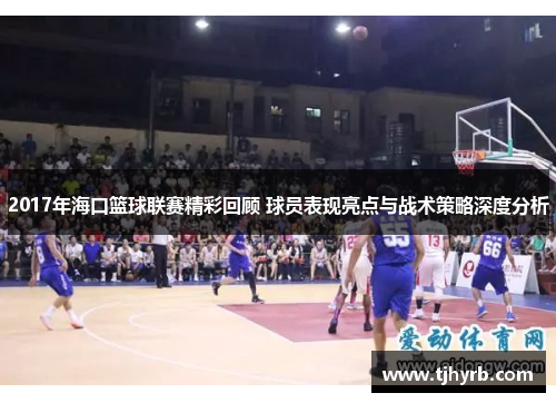 2017年海口篮球联赛精彩回顾 球员表现亮点与战术策略深度分析