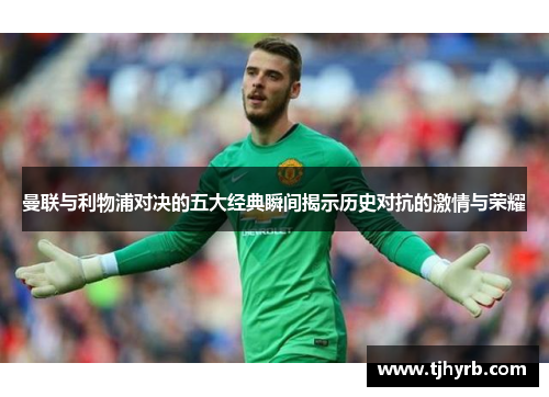 曼联与利物浦对决的五大经典瞬间揭示历史对抗的激情与荣耀 曼联与利物浦对决的五大经典瞬间揭示历史对抗的激情与荣耀