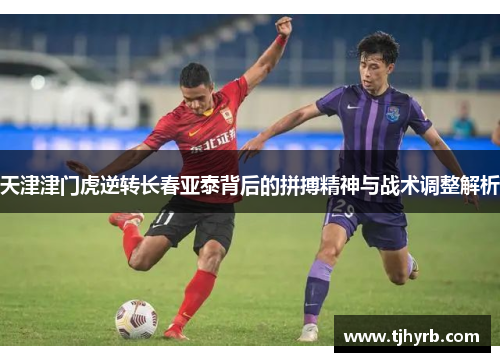 天津津门虎逆转长春亚泰背后的拼搏精神与战术调整解析