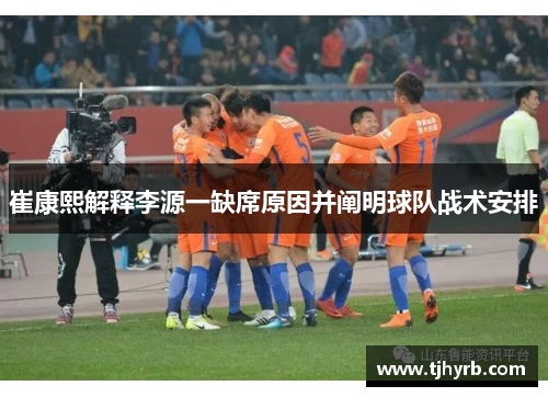 崔康熙解释李源一缺席原因并阐明球队战术安排