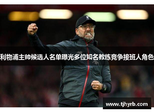 利物浦主帅候选人名单曝光多位知名教练竞争接班人角色