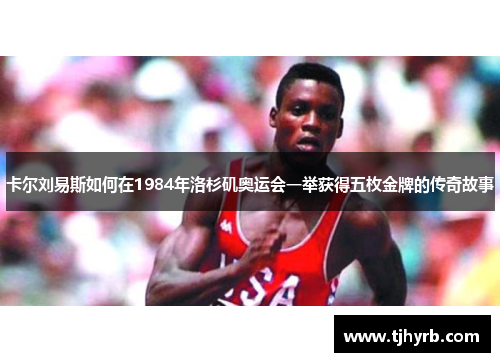 卡尔刘易斯如何在1984年洛杉矶奥运会一举获得五枚金牌的传奇故事