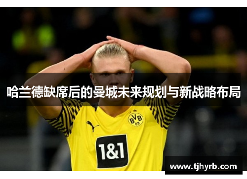 哈兰德缺席后的曼城未来规划与新战略布局