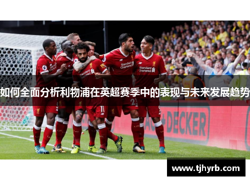 如何全面分析利物浦在英超赛季中的表现与未来发展趋势