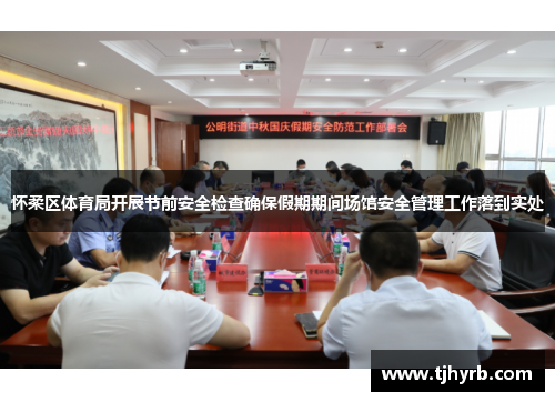 怀柔区体育局开展节前安全检查确保假期期间场馆安全管理工作落到实处