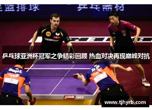 乒乓球亚洲杯冠军之争精彩回顾 热血对决再现巅峰对抗