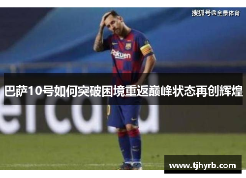 巴萨10号如何突破困境重返巅峰状态再创辉煌