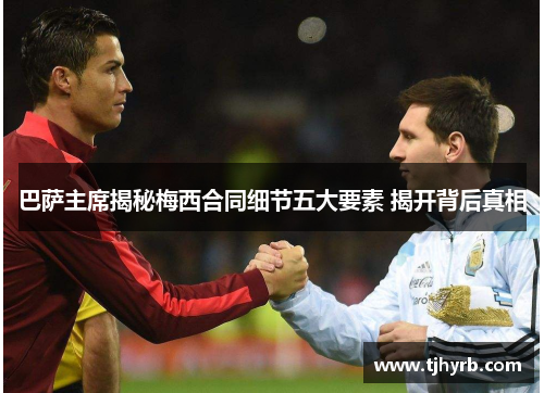 巴萨主席揭秘梅西合同细节五大要素 揭开背后真相