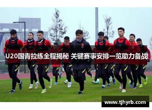 U20国青拉练全程揭秘 关键赛事安排一览助力备战
