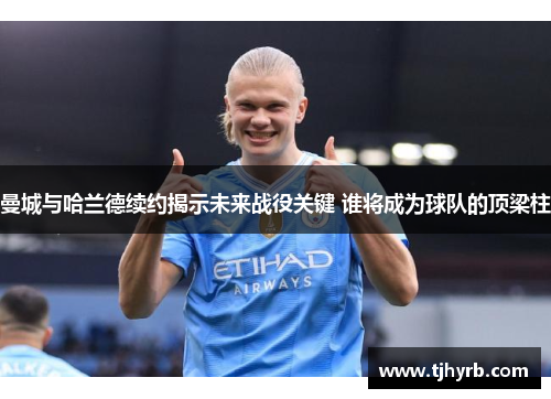曼城与哈兰德续约揭示未来战役关键 谁将成为球队的顶梁柱