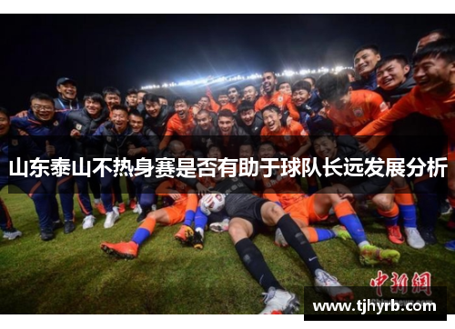 山东泰山不热身赛是否有助于球队长远发展分析