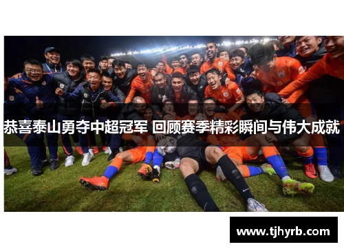 恭喜泰山勇夺中超冠军 回顾赛季精彩瞬间与伟大成就