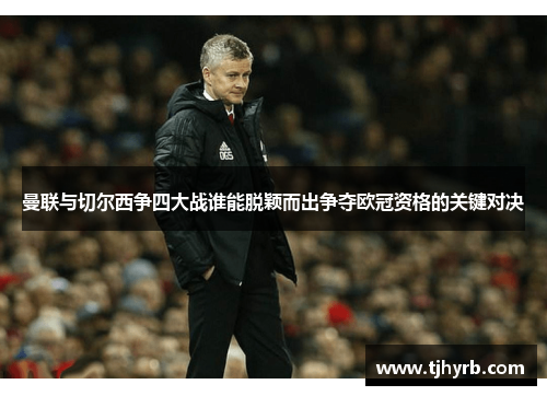 曼联与切尔西争四大战谁能脱颖而出争夺欧冠资格的关键对决