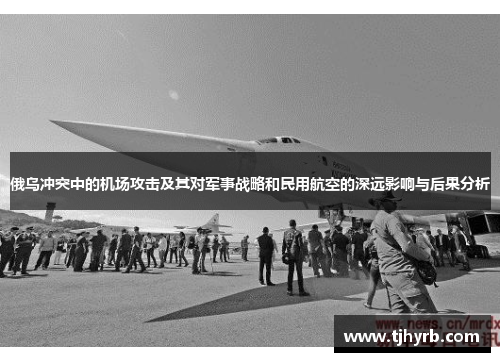 俄乌冲突中的机场攻击及其对军事战略和民用航空的深远影响与后果分析