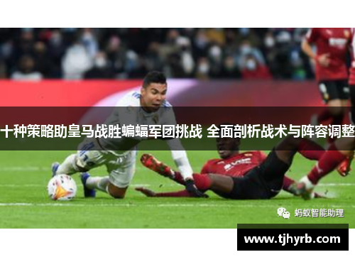十种策略助皇马战胜蝙蝠军团挑战 全面剖析战术与阵容调整