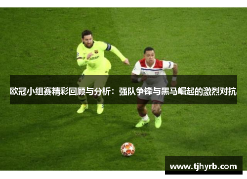 欧冠小组赛精彩回顾与分析：强队争锋与黑马崛起的激烈对抗