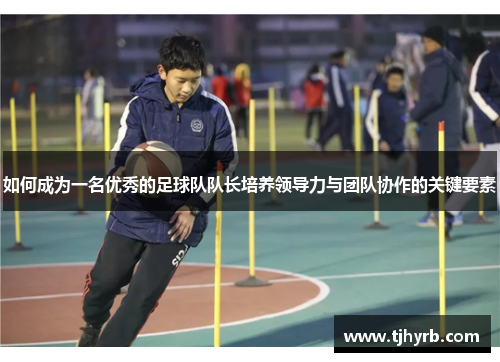如何成为一名优秀的足球队队长培养领导力与团队协作的关键要素
