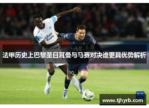 法甲历史上巴黎圣日耳曼与马赛对决谁更具优势解析