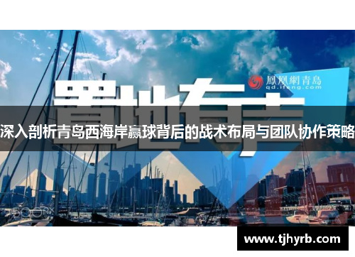 深入剖析青岛西海岸赢球背后的战术布局与团队协作策略