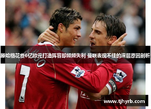 滕哈格花费6亿欧元打造阵容却频频失利 曼联表现不佳的深层原因剖析