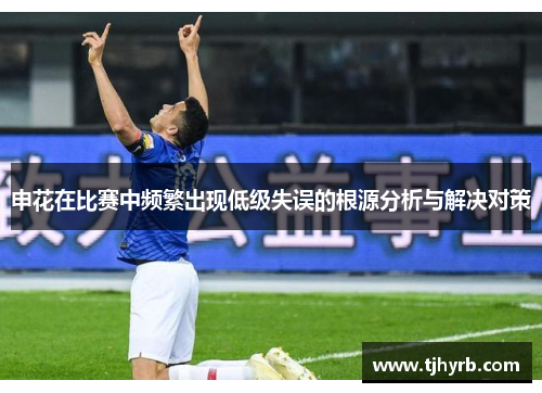 申花在比赛中频繁出现低级失误的根源分析与解决对策