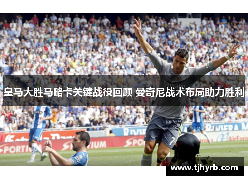 皇马大胜马略卡关键战役回顾 曼奇尼战术布局助力胜利