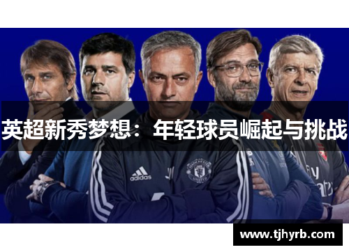 英超新秀梦想:年轻球员崛起与挑战 英超新秀梦想:年轻球员崛起与挑战