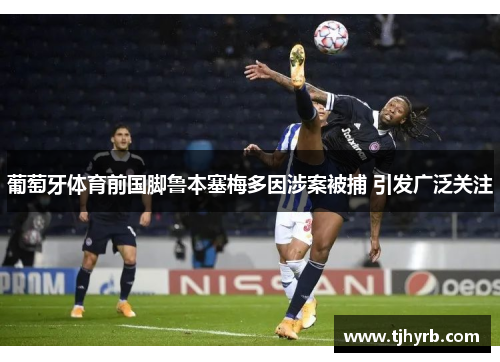 葡萄牙体育前国脚鲁本塞梅多因涉案被捕 引发广泛关注