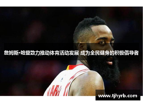 詹姆斯·哈登致力推动体育活动发展 成为全民健身的积极倡导者