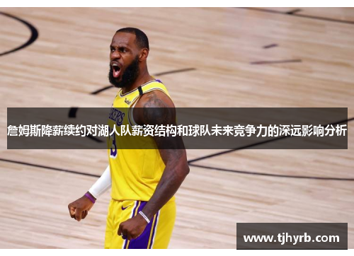 詹姆斯降薪续约对湖人队薪资结构和球队未来竞争力的深远影响分析