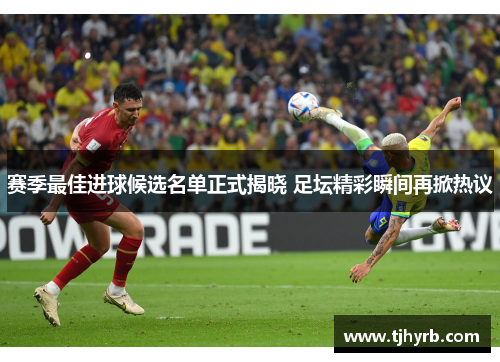 赛季最佳进球候选名单正式揭晓 足坛精彩瞬间再掀热议