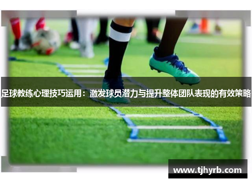 足球教练心理技巧运用：激发球员潜力与提升整体团队表现的有效策略
