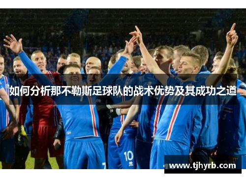 如何分析那不勒斯足球队的战术优势及其成功之道 如何分析那不勒斯足球队的战术优势及其成功之道