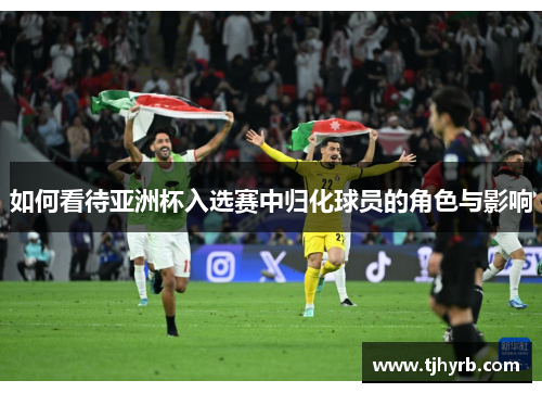 如何看待亚洲杯入选赛中归化球员的角色与影响 如何看待亚洲杯入选赛中归化球员的角色与影响