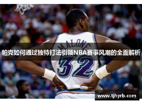 帕克如何通过独特打法引领NBA赛事风潮的全面解析