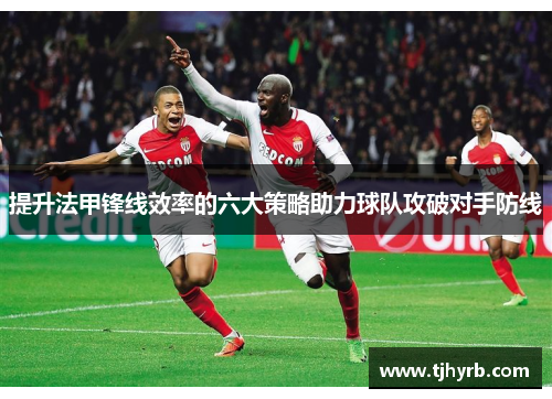 提升法甲锋线效率的六大策略助力球队攻破对手防线