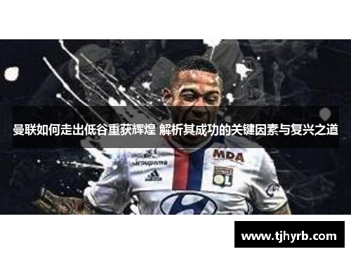 曼联如何走出低谷重获辉煌 解析其成功的关键因素与复兴之道 曼联如何走出低谷重获辉煌 解析其成功的关键因素与复兴之道